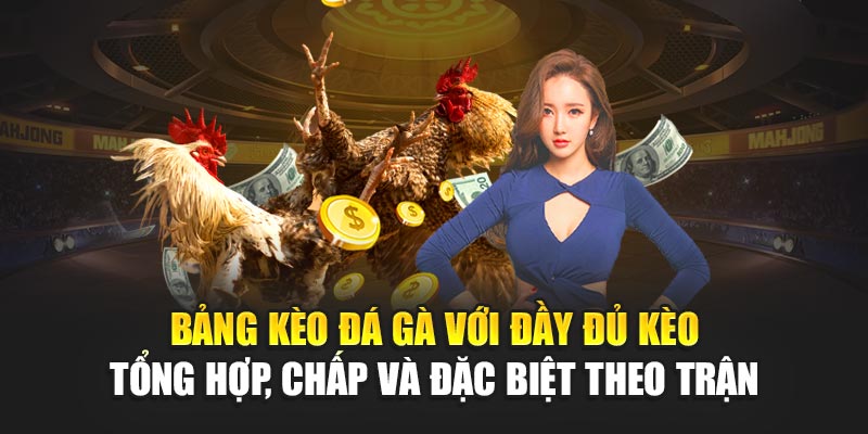 Bảng kèo đá gà với đầy đủ kèo tổng hợp, chấp và đặc biệt theo trận