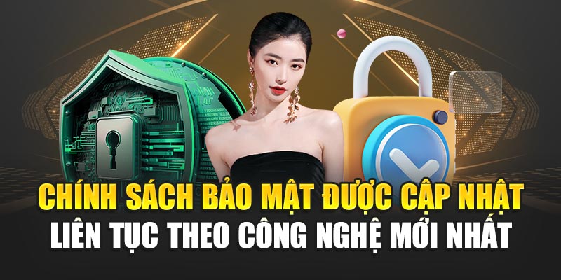 Chính sách bảo mật được cập nhật liên tục theo công nghệ mới nhất