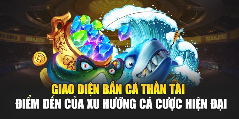 Giao diện bắn cá thần tài – điểm đến của xu hướng cá cược hiện đại