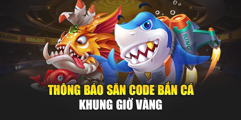 Thông báo săn code bắn cá khung giờ vàng